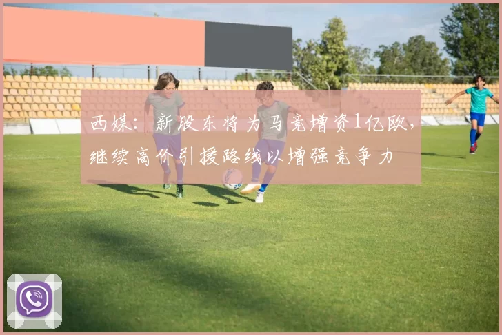 西媒：新股东将为马竞增资1亿欧，继续高价引援路线以增强竞争力