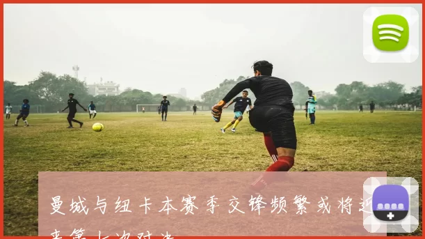 曼城与纽卡本赛季交锋频繁或将迎来第七次对决