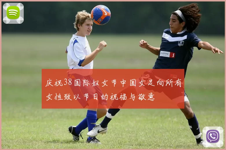 庆祝38国际妇女节中国女足向所有女性致以节日的祝福与敬意