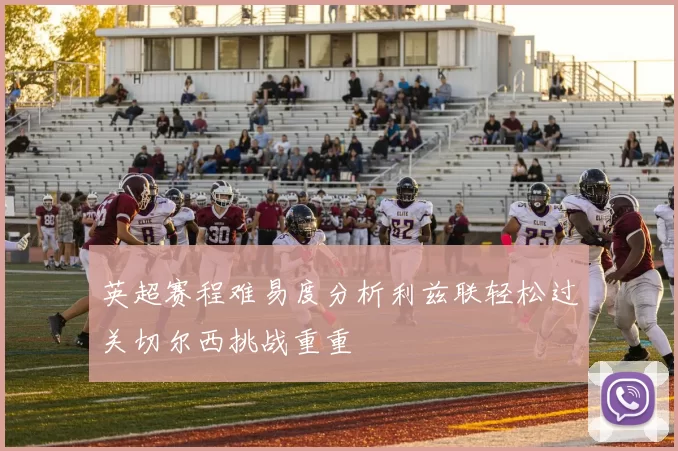 英超赛程难易度分析利兹联轻松过关切尔西挑战重重