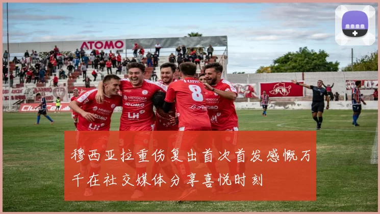 穆西亚拉重伤复出首次首发感慨万千在社交媒体分享喜悦时刻