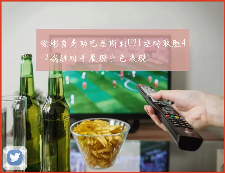 徐彬首秀助巴恩斯利U21逆转取胜4-2战胜对手展现出色表现