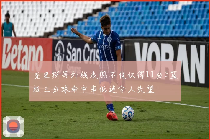 克里斯蒂外线表现不佳仅得11分5篮板三分球命中率低迷令人失望