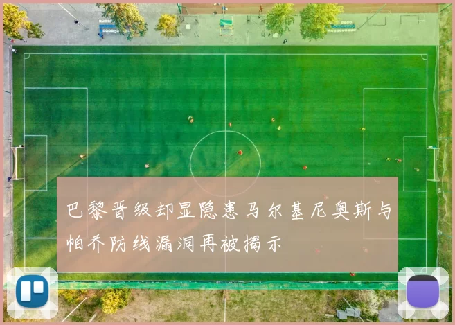 巴黎晋级却显隐患马尔基尼奥斯与帕乔防线漏洞再被揭示