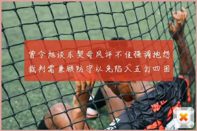 曾令旭谈东契奇风评不佳强调抱怨裁判需兼顾防守以免陷入五打四困境