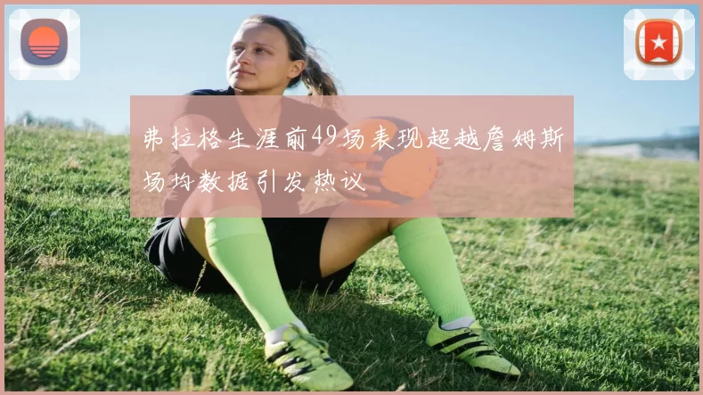 弗拉格生涯前49场表现超越詹姆斯场均数据引发热议