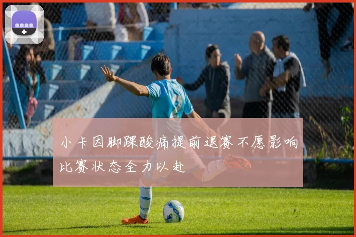 小卡因脚踝酸痛提前退赛不愿影响比赛状态全力以赴