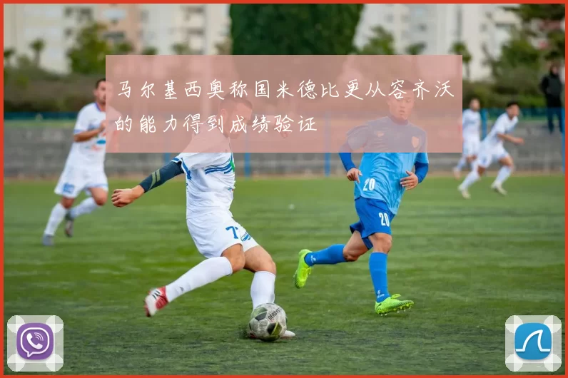马尔基西奥称国米德比更从容齐沃的能力得到成绩验证
